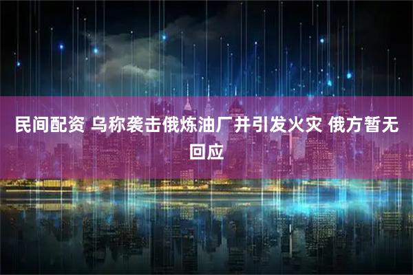 民间配资 乌称袭击俄炼油厂并引发火灾 俄方暂无回应